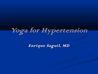 Yoga for HypertensionYoga for Hypertension
Enrique Saguil, MDEnrique Saguil, MD
 