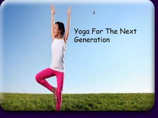 Yoga For The Next
Generation
 