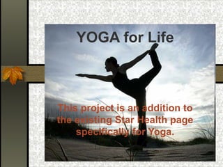 YOGA for Life



This project is an addition to
the existing Star Health page
    specifically for Yoga.
 