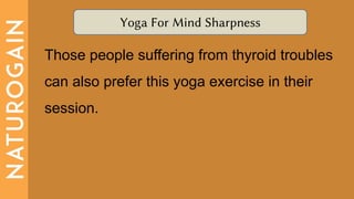 Yoga For Mind Sharpness
Those people suffering from thyroid troubles
can also prefer this yoga exercise in their
session.
 