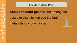 Shoulder Stand Pose
Shoulder stand pose is one among the
best exercises to improve the brain
metabolism of practitioner.
 