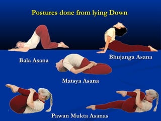 Postures done from lying DownPostures done from lying Down
Bhujanga AsanaBhujanga Asana
Matsya AsanaMatsya Asana
Bala AsanaBala Asana
Pawan Mukta AsanasPawan Mukta Asanas
 
