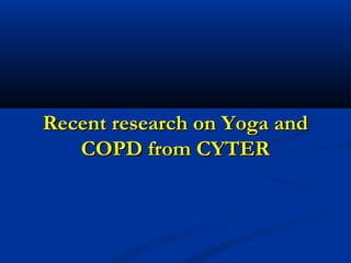 Recent research on Yoga andRecent research on Yoga and
COPD from CYTERCOPD from CYTER
 