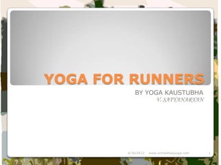 YOGA FOR RUNNERS
           BY YOGA KAUSTUBHA
                 V. SATYANARYAN




        4/30/2012   www.srimadhwayoga.com   1
 