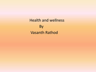 Health and wellness 
By 
Vasanth Rathod 
 