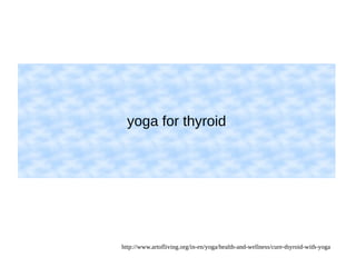 yoga for thyroid 
http://www.artofliving.org/in-en/yoga/health-and-wellness/cure-thyroid-with-yoga 
 