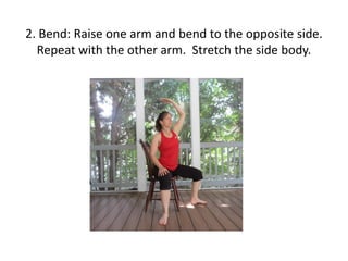 2. Bend: Raise one arm and bend to the opposite side.
Repeat with the other arm. Stretch the side body.

 