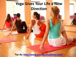 Yoga Gives Your Life a New
Direction
Tips By: http://www.yourbeautyadvisor.com/
 