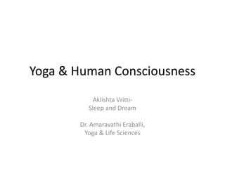 Yoga & Human Consciousness
Aklishta Vritti-
Sleep and Dream
Dr. Amaravathi Eraballi,
Yoga & Life Sciences
 