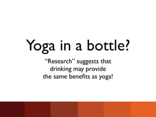 Yoga in a bottle?
   “Research” suggests that
     drinking may provide
  the same beneﬁts as yoga!
 