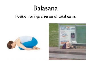 Balasana
Position brings a sense of total calm.
 