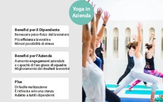 Benefici per il Dipendente
Benessere psico-fisico del lavoratore
Più eﬃcienza lavorativa
Plus
Benefici per l’Azienda
Yoga ...