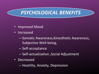 • Improved Mood
• Increased
– Somatic Awareness,Kinesthetic Awareness,
Subjective Well-being,
– Self-acceptance
– Self-actualization ,Social Adjustment
• Decreased
– Hostility, Anxiety, Depression
 
