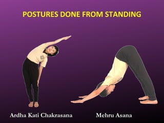 POSTURES DONE FROM STANDING
Mehru AsanaMehru AsanaArdha Kati ChakrasanaArdha Kati Chakrasana
 