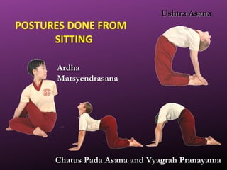 POSTURES DONE FROM
SITTING
Ushtra AsanaUshtra Asana
ArdhaArdha
MatsyendrasanaMatsyendrasana
Chatus Pada Asana and Vyagrah PranayamaChatus Pada Asana and Vyagrah Pranayama
 