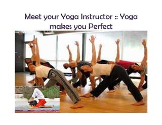 Meet your Yoga Instructor :: Yoga
      makes you Perfect
 