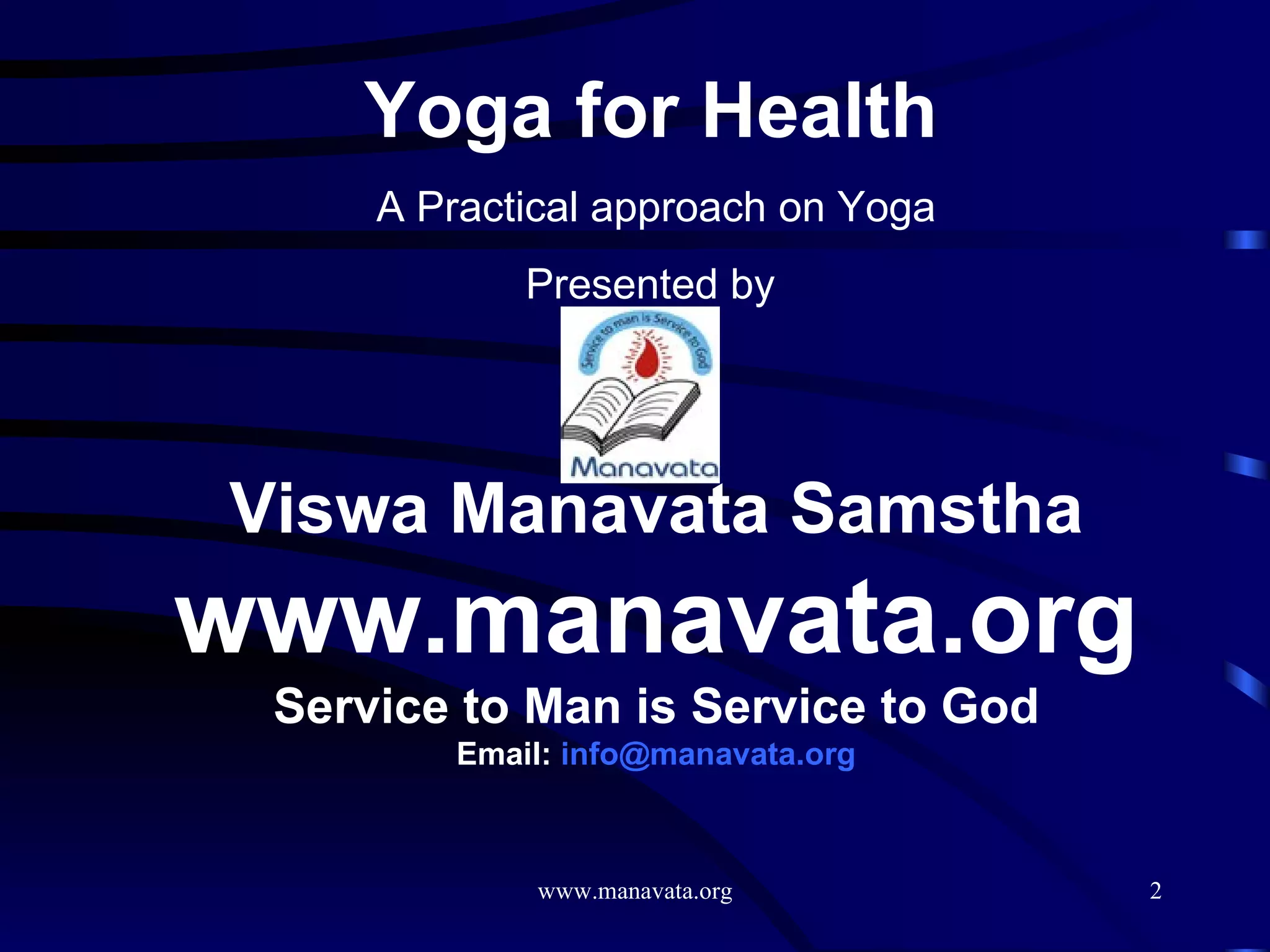 Yoga for Health   A Practical approach on Yoga Presented by  Viswa Manavata Samstha www.manavata.org Service to Man is Service to God Email:  [email_address] 