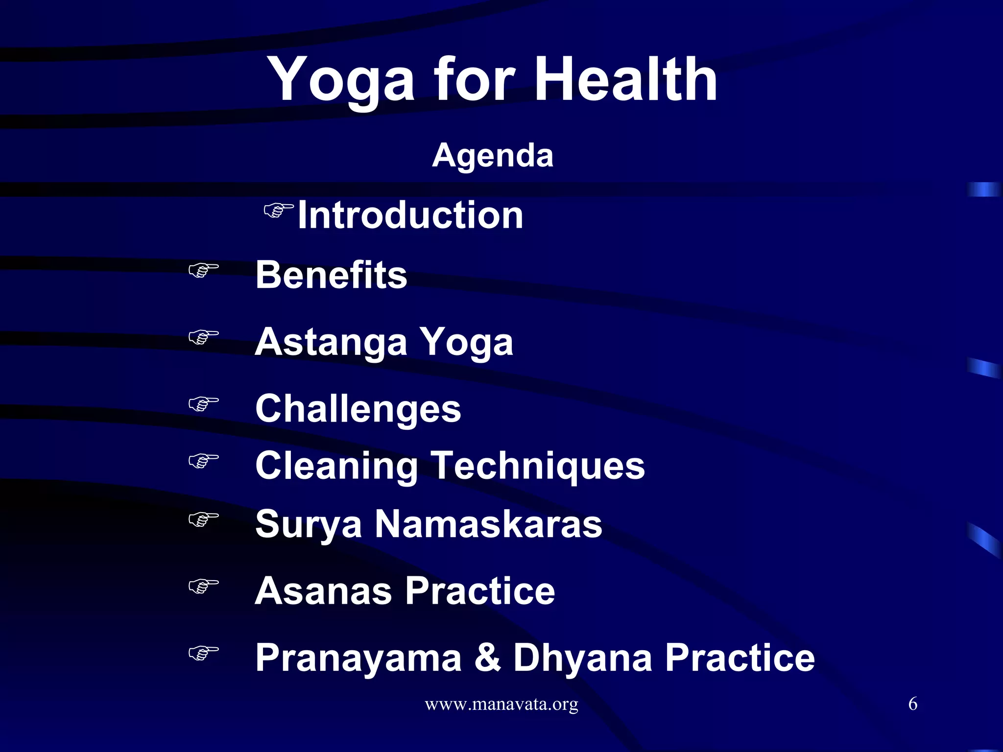Yoga for Health Agenda Introduction  Benefits Astanga Yoga Challenges Asanas Practice Surya Namaskaras Pranayama & Dhyana Practice Cleaning Techniques 