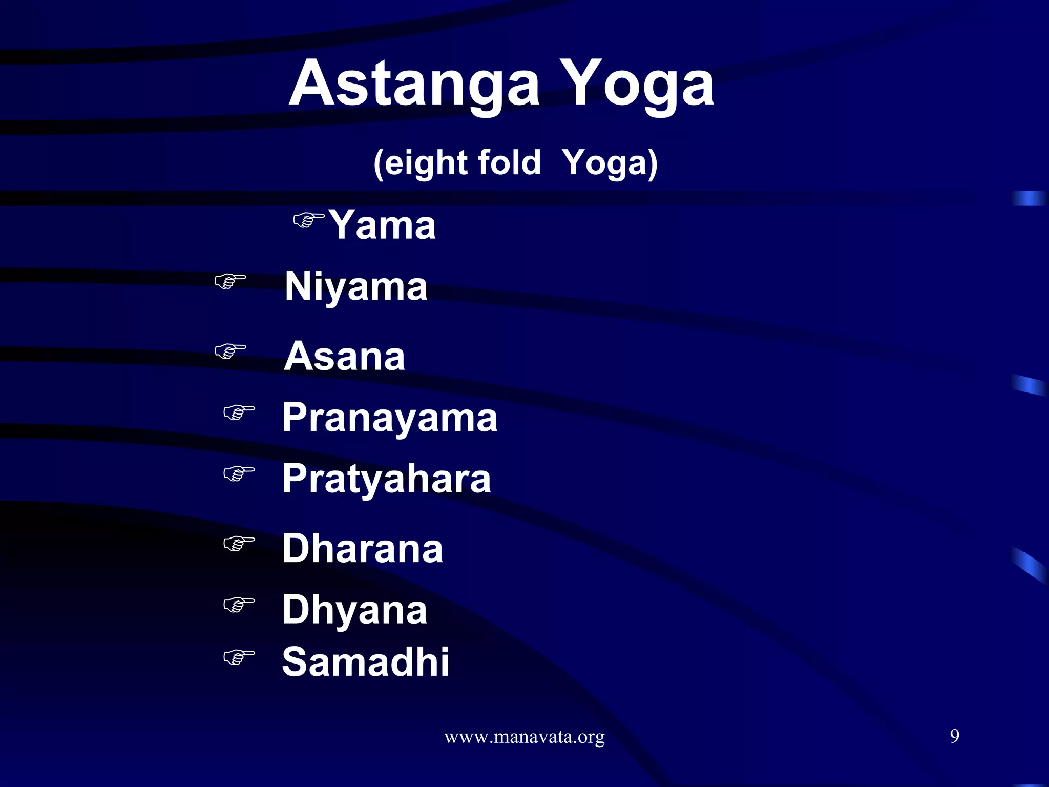 Astanga Yoga  (eight fold  Yoga) Yama  Niyama Asana Pranayama Pratyahara Dharana Dhyana Samadhi 