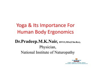 Yoga & Its Importance For
Human Body Ergonomics
Dr.Pradeep.M.K.Nair, BNYS,MSc(Clin.Res),
Physician,
National Institute of Naturopathy
 