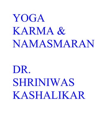 YOGA
KARMA &
NAMASMARAN

DR.
SHRINIWAS
KASHALIKAR
 