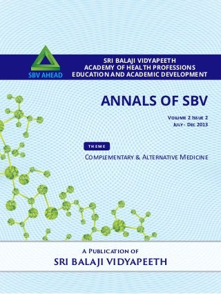 ANNALS OF SBV
SRI BALAJI VIDYAPEETH
ACADEMY OF HEALTH PROFESSIONS
EDUCATION AND ACADEMIC DEVELOPMENT
A Publication of
SRI BALAJI VIDYAPEETH
Volume 2 Issue 2
July - Dec 2013
Complementary & Alternative Medicine
theme
 