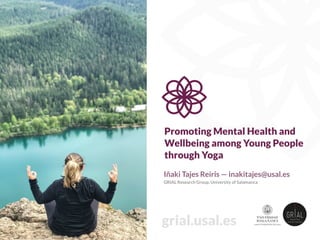 Promoting Mental Health and
Wellbeing among Young People
through Yoga
Iñaki Tajes Reiris — inakitajes@usal.es
GRIAL Research Group, University of Salamanca
grial.usal.es
 