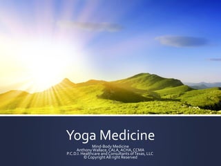 Yoga Medicine
Mind-Body Medicine
AnthonyWallace, CALA, ACHA, CCMA
P.C.D.I. Healthcare and Consultants ofTexas, LLC
© Copyright All right Reserved
 