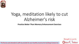 Yoga, meditation likely to cut
Alzheimer's risk
Practice Better Than Memory Enhancement Exercises
Brought to you by
The Nurses and attendants staff we provide for your healthy recovery for bookings Contact Us:-
 
