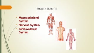 HEALTH BENEFITS
• Musculoskeletal
System
• Nervous System
• Cardiovascular
System
 