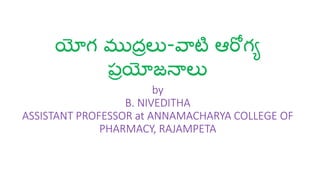 యోగ ముద్రలు-వాటి ఆరోగయ
ప్రయోజనాలు
by
B. NIVEDITHA
ASSISTANT PROFESSOR at ANNAMACHARYA COLLEGE OF
PHARMACY, RAJAMPETA
 