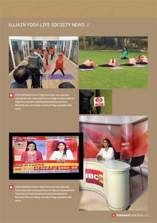 UJJAIN YOGA LIFE SOCIETY NEWS //
YOGANANT FEB 2016 // 11
UYLS afﬁliated Centre Yoga Amrutam was specially
telecasted with a documentary on Yoga on International
Yoga Day by India’s leading Channel Doordarshan.
Recently they are doing a series of Yoga episodes with
same.
UYLS afﬁliated Centre Yoga Amrutam was specially
telecasted with a documentary on Yoga on International
Yoga Day by India’s leading Channel Doordarshan.
Recently they are doing a series of Yoga episodes with
same.
 
