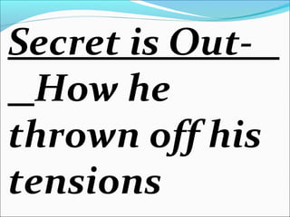 Secret is Out-
How he
thrown off his
tensions
 