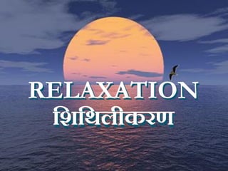 RELAXATION
शिशिलीकरण
RELAXATION
शिशिलीकरण
 