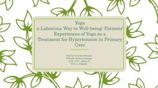 Yoga
a Laborious Way to Well-being: Patients’
Experiences of Yoga as a
Treatment for Hypertension in Primary
Care
Nashaly González Bosques
Michelle Moreno Santiago
Enfe. 2233: Adulto II
Prof. A. Delgado
 