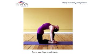 http://www.inviya.com/?Home
Tips to wear Yoga stretch pants
 
