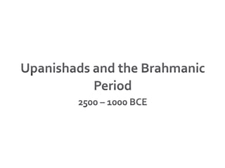 Upanishads and the Brahmanic Period 2500 – 1000 BCE