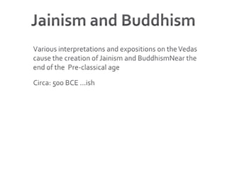 Jainism and Buddhism Various interpretations and expositions on the Vedas cause the creation of Jainism and BuddhismNear the end of the  Pre-classical ageCirca: 500 BCE …ish