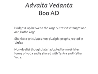 Advaita Vedanta800 ADBridges Gap between the Yoga Sutras “Ashtanga” and and Hatha YogaShankara articulates non-dual philosophy rooted in VedasNon-dualist thought later adopted by most later forms of yoga and is shared with Tantra and Hatha Yoga