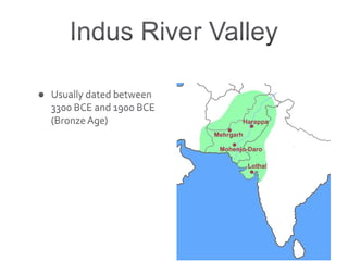 Indus River ValleyUsually dated between 3300 BCE and 1900 BCE (Bronze Age)