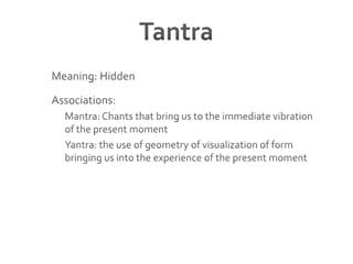 TantraMeaning: HiddenAssociations:Mantra: Chants that bring us to the immediate vibration of the present momentYantra: the use of geometry of visualization of form bringing us into the experience of the present moment 