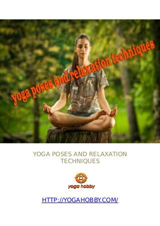 YOGA POSES AND RELAXATION
TECHNIQUES
HTTP://YOGAHOBBY.COM/
 