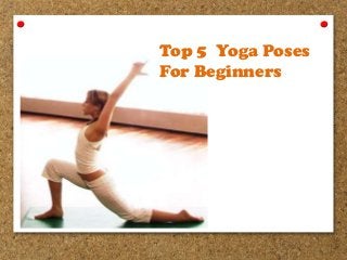Top 5 Yoga Poses
For Beginners

 