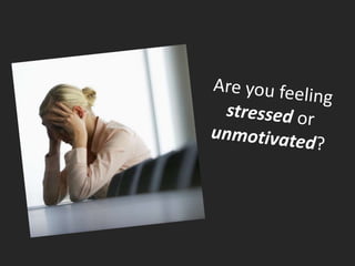 Are you feeling stressed or unmotivated? 