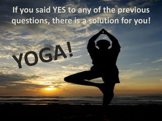 If you said YES to any of the previous questions, there is a solution for you!YOGA!