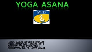 YOG
NAME: KAMAL SINGH BHANDARI
ENROLLMENT NO.: A3013816019
SUBJECT: YOGA EDUCATION
SUBMITTED TO: DR. AJIT KUMAR
 