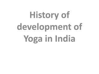 History of
development of
Yoga in India
 