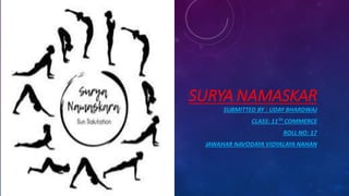 SURYA NAMASKAR
SUBMITTED BY : UDAY BHARDWAJ
CLASS: 11TH COMMERCE
ROLL NO: 17
JAWAHAR NAVODAYA VIDYALAYA NAHAN
 