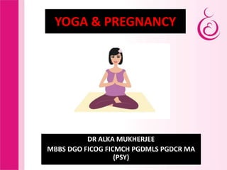 YOGA & PREGNANCY
DR ALKA MUKHERJEE
MBBS DGO FICOG FICMCH PGDMLS PGDCR MA
(PSY)
 