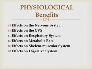 
Effects on the Nervous System
Effects on the CVS
Effects on Respiratory System
Effects on Metabolic Rate
Effects on Skeleto-muscular System
Effects on Digestive System
PHYSIOLOGICAL
Benefits
 